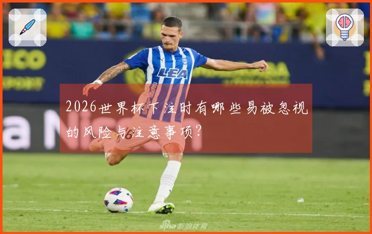 2026世界杯下注时有哪些易被忽视的风险与注意事项？
