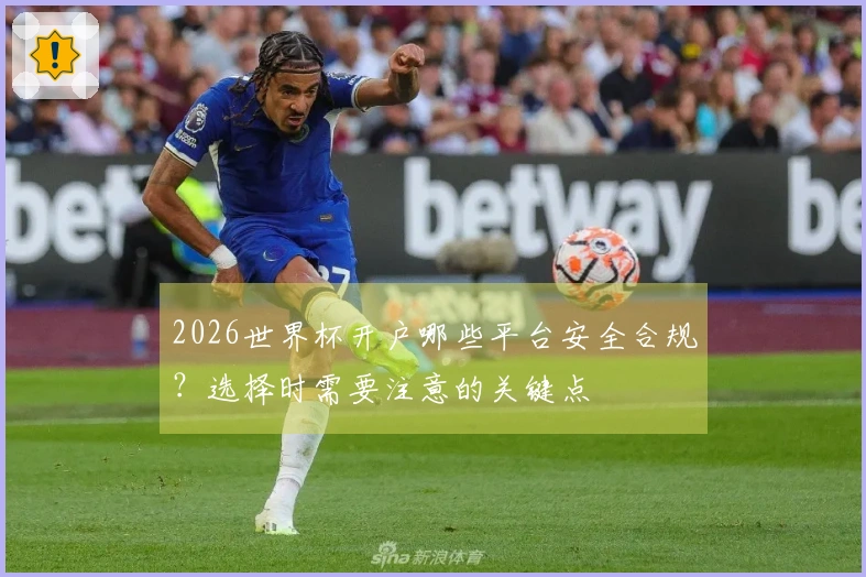 2026世界杯开户哪些平台安全合规？选择时需要注意的关键点